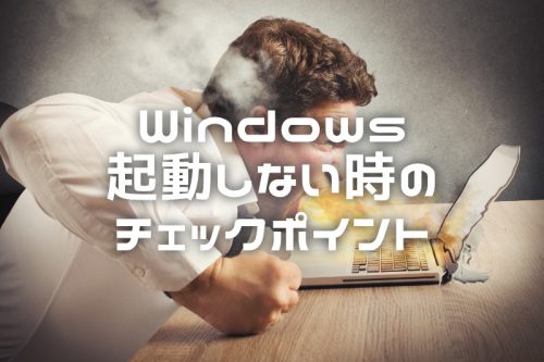 Windowsが起動しなくなったらまず確認すべき８項目【原因とその対策まとめ】