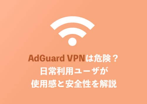 AdGuard VPNは危険？日常利用しているユーザが安全性と使用感を解説