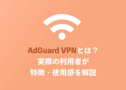 AdGuard VPNとは? 実際に利用している人間が特徴・使用感を解説