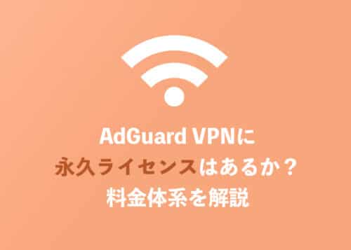AdGuard VPNに永久ライセンスはある？料金体系と永久プランの有無を解説【2024年9月】