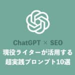 【ChatGPT】現役ライターが活用する超実践・SEO対策プロンプト10選