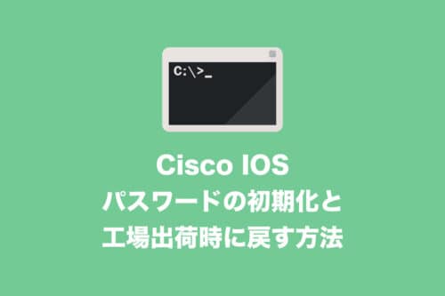 【NW】Cisco IOSでパスワードを初期化・機器を初期化する方法【2024年8月】