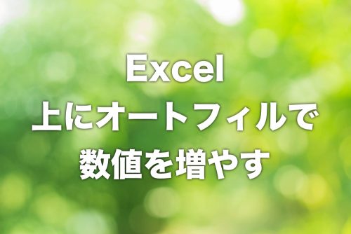【Excel】上方向にオートフィルで数値を増やしていく方法