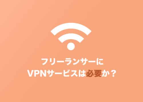 実際、フリーランサーにVPNは必要なのか?フリー歴9年の人間が解説【2024年8月】