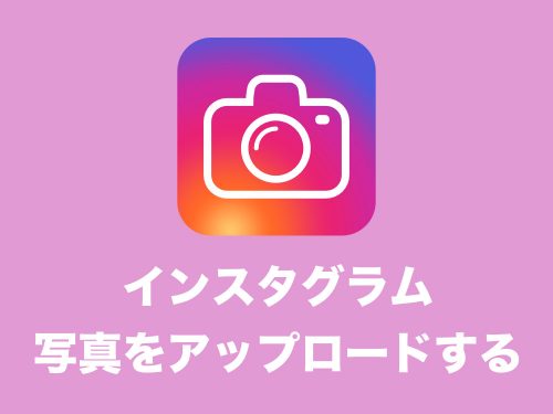 【インスタ】初心者向け・写真をアップロードする方法まとめ