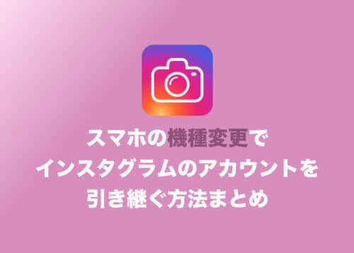 インスタをスマホ機種変更で引き継ぐ方法【キャリア変更は要注意】