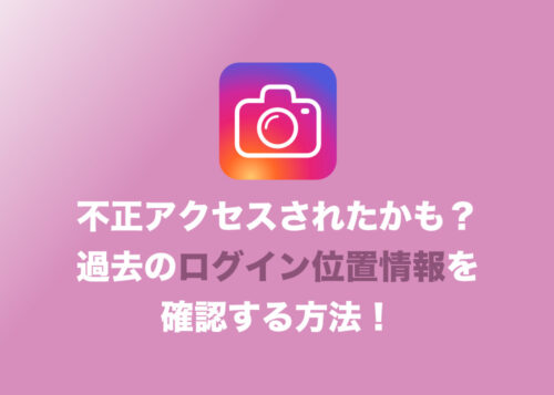【インスタグラム】「アカウントが乗っ取られてる？」と思った時にチェックすべき「ログイン位置情報」の確認方法と、対策まとめ
