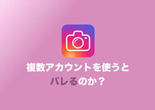 【インスタグラム】複数アカウントを使うとバレる？バレないように運用する6つの方法