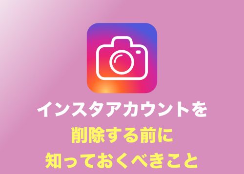 【インスタ】アカウントを削除する前に知っておくべきこと