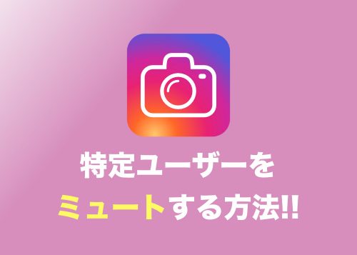 【インスタグラム】特定ユーザの投稿をミュート・非表示にする方法まとめ