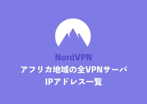 【NordVPN】「アフリカ地域」国の全サーバ・IPアドレス一覧まとめ【2024年10月】