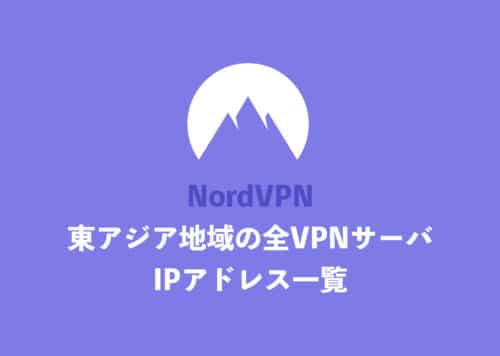 【NordVPN】「東アジア地域」国の全サーバ・IPアドレス一覧まとめ【2024年11月】