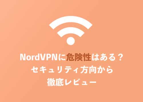NordVPNに危険性はある？運営会社・安全性・評判などをセキュリティ方向から徹底レビュー【2024年8月】