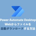【Power Automate Desktop】ファイルの自動ダウンロード方法を解説