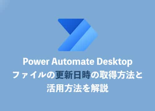 【Power Automate Desktop】ファイルの更新日時の取得方法と応用方法を解説