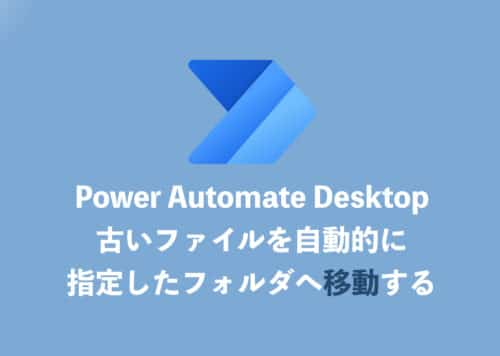 【Power Automate Desktop】古いファイル・フォルダーを自動的に移動させる方法