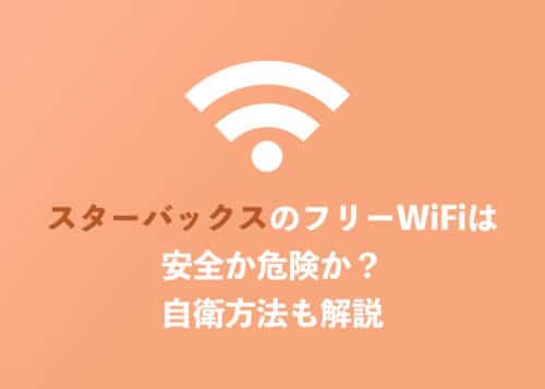 スタバのフリーWiFiは安全?危険?セキュリティと自衛方法を解説