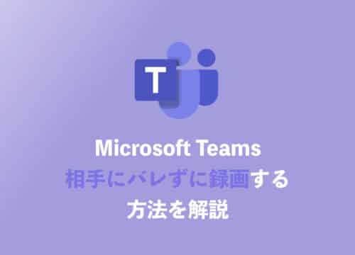 【Teams】Web会議を録画したらバレる？絶対にバレない録画方法を解説