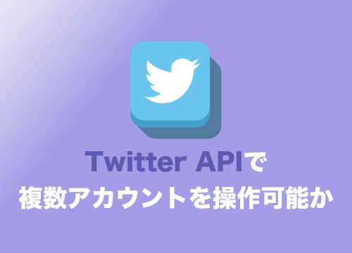Twitter・APIは一度取得すれば複数アカウントで繰り返し利用可能