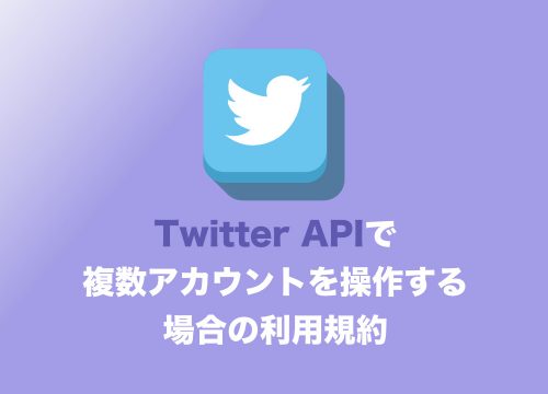 Twitter・１つのAPIで複数アカウントを利用するのは規約上OK？