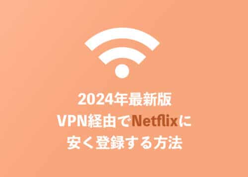 【2024年8月】VPNを使ってNetflixを安く契約する方法を解説