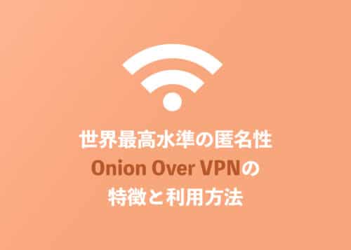 【VPN】最高水準の匿名性「Onion Over VPN」の特徴と利用方法を解説【2024年8月】