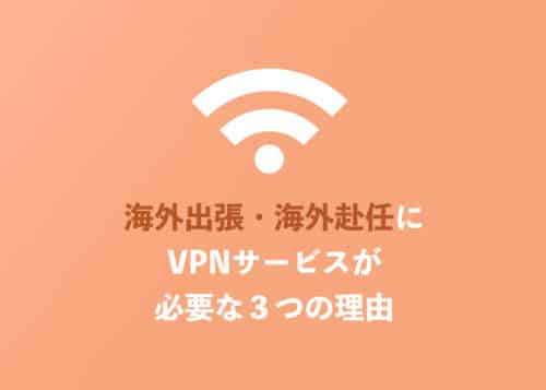 【VPN】海外出張・海外赴任にVPNサービスが必要な3つの理由【2024年8月】