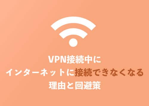 VPN接続中にインターネットに接続できなくなる理由とは?回避法を解説【2024年8月】
