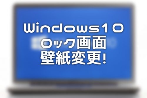 【Windows10】ロック画面の壁紙を変える方法
