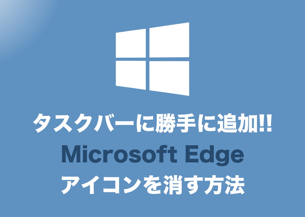 Windows10 タスクバーに勝手に追加されたedgeのアイコンを消す方法 Tipstour