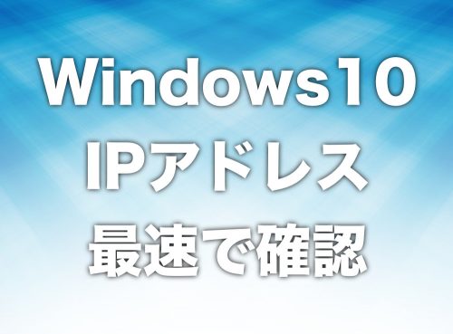 【Windows10】パソコンのIPアドレスを調べる最速の方法