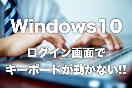 【Windows10】ログイン画面でキーボードが効かなくなった場合の対応方法【画面上にキーボードを表示!】