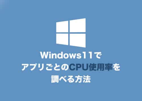 【Windows11】アプリごとのCPU使用率を確認する方法