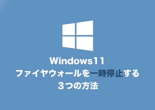 【Windows11】ファイアウォールを一時的に無効化する３つの方法