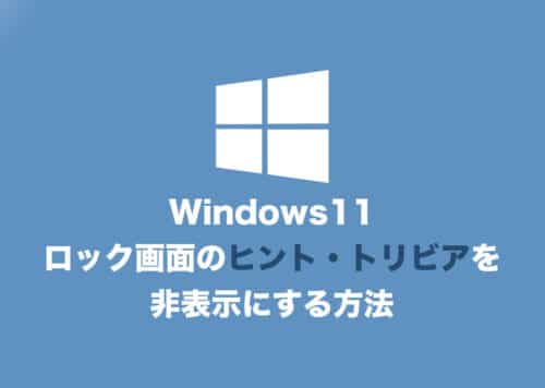 【Windows11】ロック画面の小ネタ（ヒント・トリビア）を非表示にする３つの方法