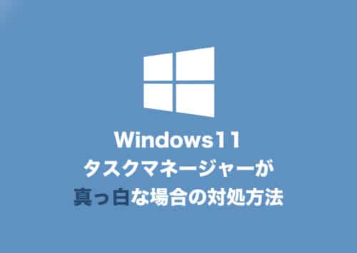 【Windows11】タスクマネージャーが真っ白で何も表示されない場合の対処方法