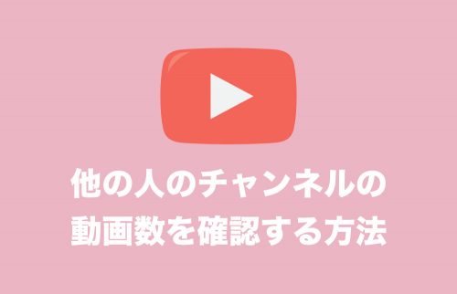 【YouTube】他人のチャンネルの「動画数」を確認する方法
