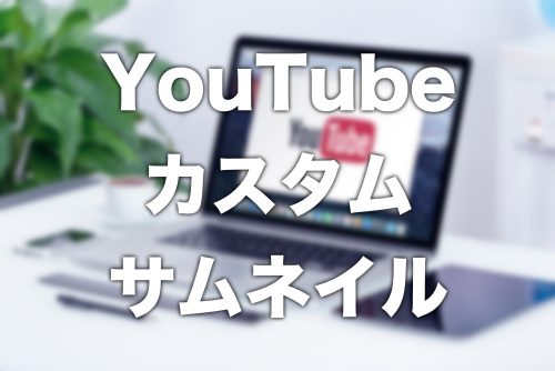 【YouTube】カスタムサムネイル機能を有効化して変更する方法【2022年版】