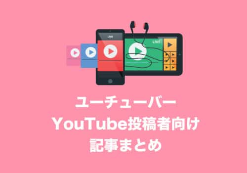 【YouTube】ユーチューバー・投稿者向け情報記事まとめ