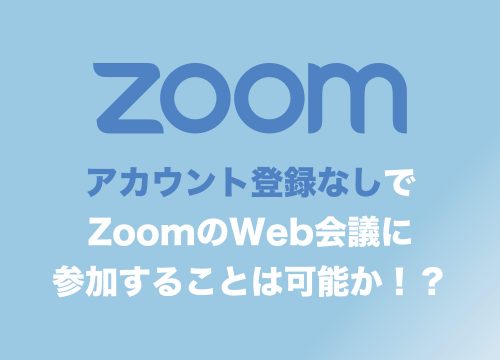 【Zoom】アカウント登録せずにWeb会議に参加することは可能？その方法と制限まとめ